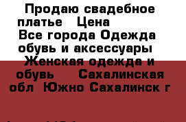 Продаю свадебное платье › Цена ­ 12 000 - Все города Одежда, обувь и аксессуары » Женская одежда и обувь   . Сахалинская обл.,Южно-Сахалинск г.